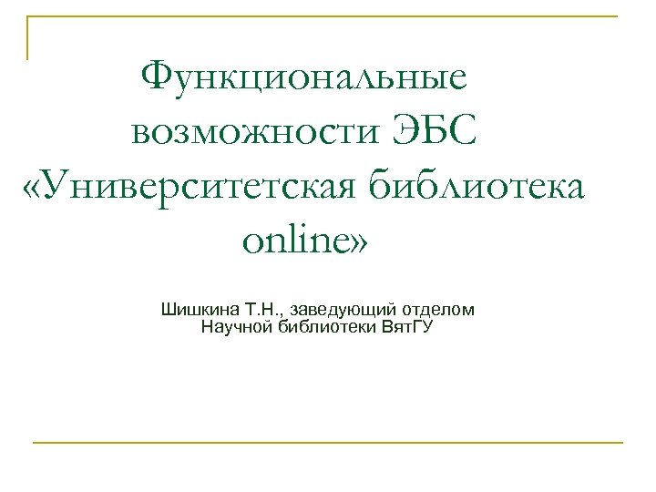 Функциональные возможности ЭБС «Университетская библиотека online» Шишкина Т. Н. , заведующий отделом Научной библиотеки