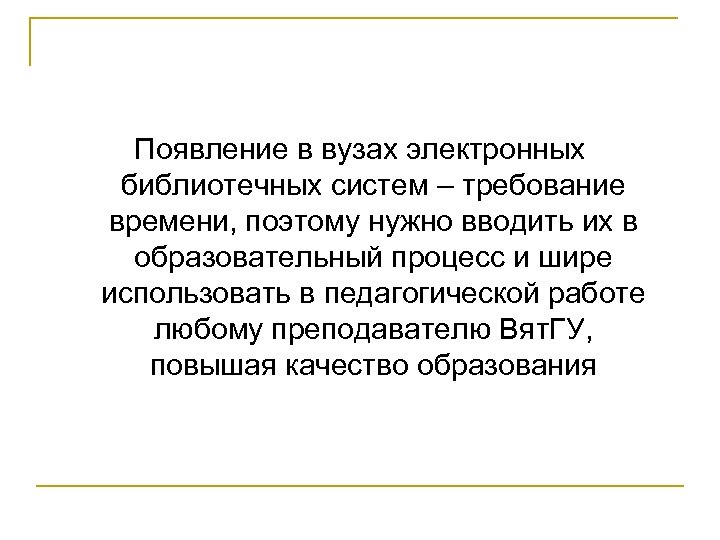 Появление в вузах электронных библиотечных систем – требование времени, поэтому нужно вводить их в
