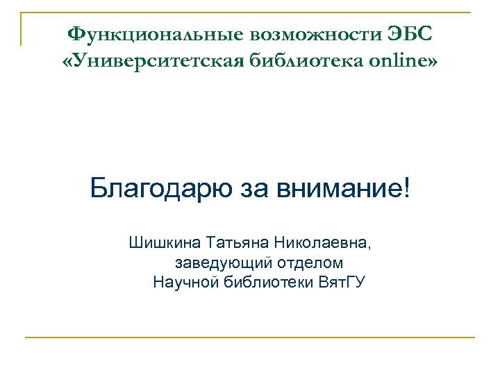 Функциональные возможности ЭБС «Университетская библиотека online» Благодарю за внимание! Шишкина Татьяна Николаевна, заведующий отделом