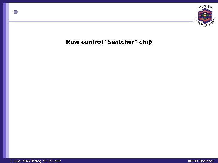 Row control “Switcher” chip 2. Super KEKB Meeting, 17 -19. 3. 2009 DEPFET Electronics