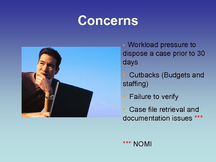 Concerns Workload pressure to dispose a case prior to 30 days • • Cutbacks