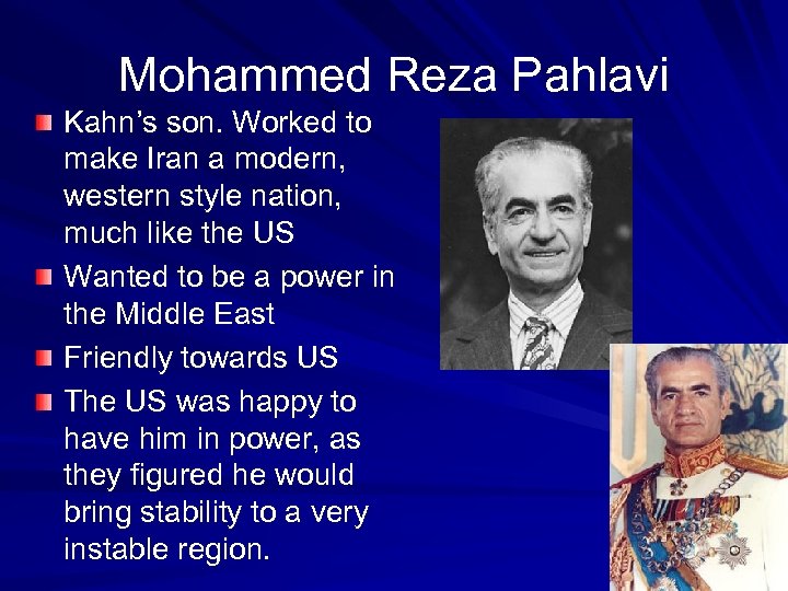 Mohammed Reza Pahlavi Kahn’s son. Worked to make Iran a modern, western style nation,