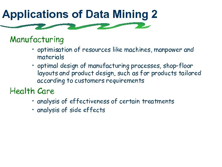 Applications of Data Mining 2 Manufacturing • optimisation of resources like machines, manpower and