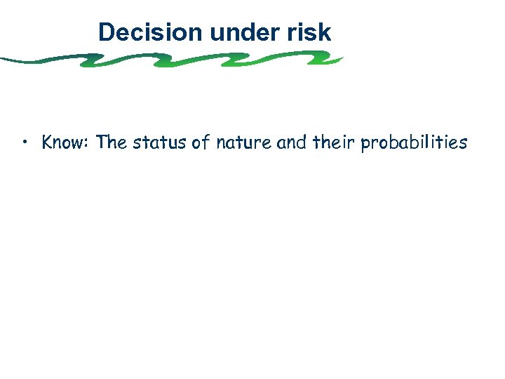 Decision under risk • Know: The status of nature and their probabilities 