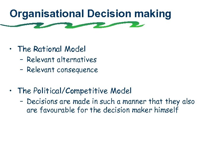 Organisational Decision making • The Rational Model – Relevant alternatives – Relevant consequence •