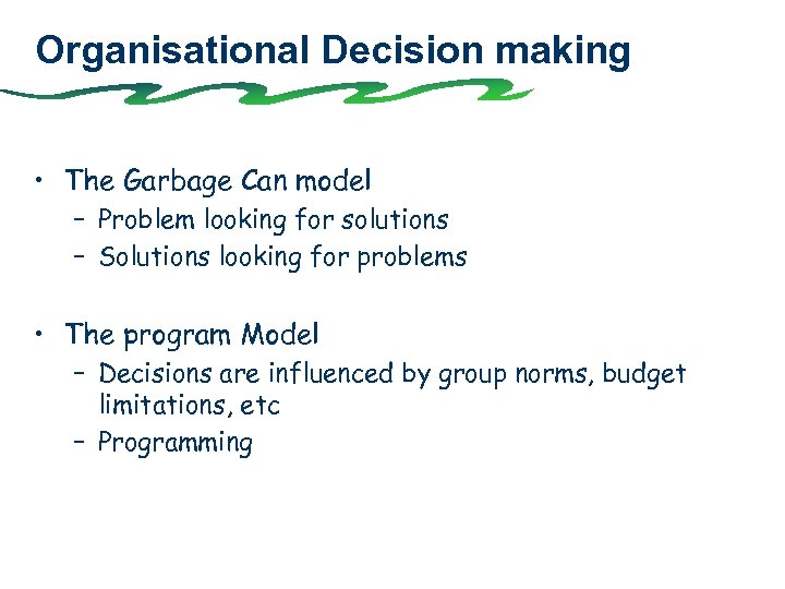 Organisational Decision making • The Garbage Can model – Problem looking for solutions –