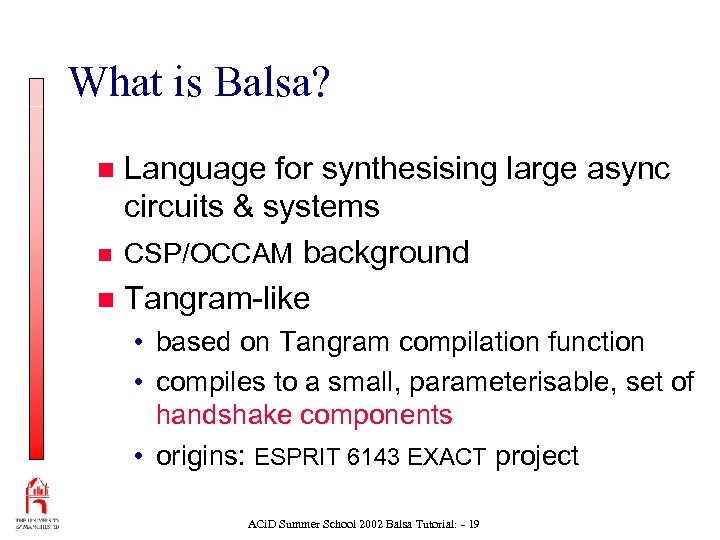What is Balsa? Language for synthesising large async circuits & systems n CSP/OCCAM background