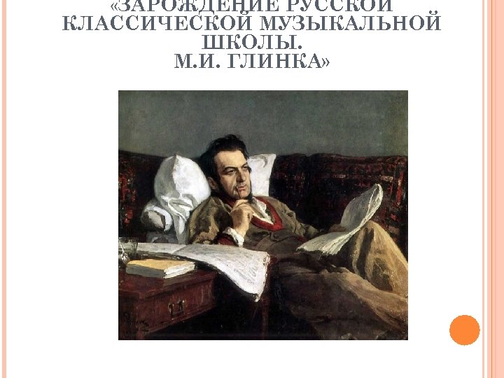  «ЗАРОЖДЕНИЕ РУССКОЙ КЛАССИЧЕСКОЙ МУЗЫКАЛЬНОЙ ШКОЛЫ. М. И. ГЛИНКА» 