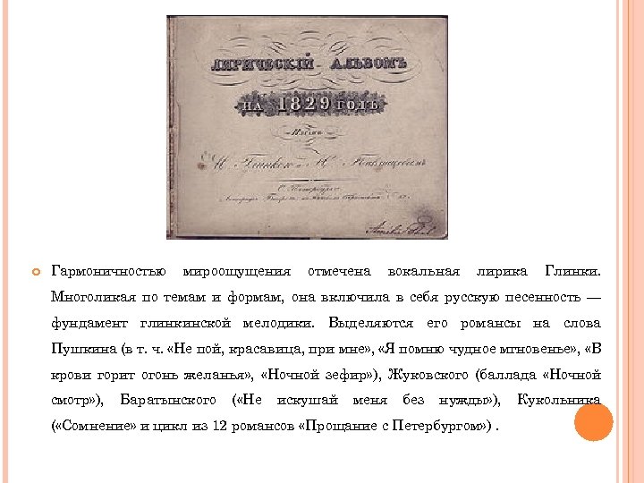  Гармоничностью мироощущения отмечена вокальная лирика Глинки. Многоликая по темам и формам, она включила