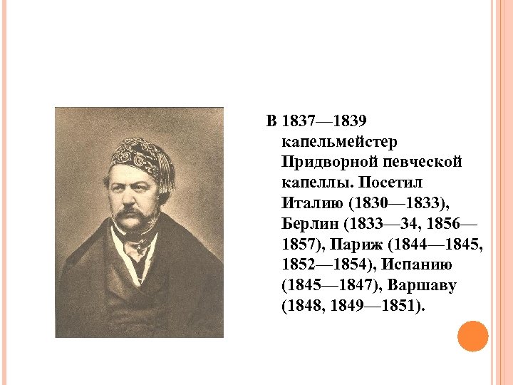 В 1837— 1839 капельмейстер Придворной певческой капеллы. Посетил Италию (1830— 1833), Берлин (1833— 34,