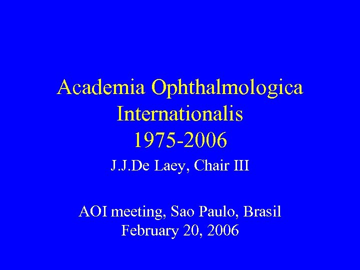 Academia Ophthalmologica Internationalis 1975 -2006 J. J. De Laey, Chair III AOI meeting, Sao