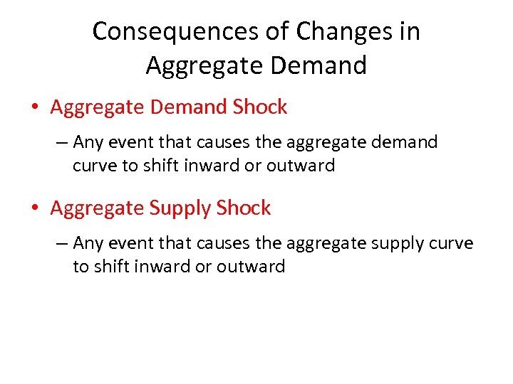 Consequences of Changes in Aggregate Demand • Aggregate Demand Shock – Any event that