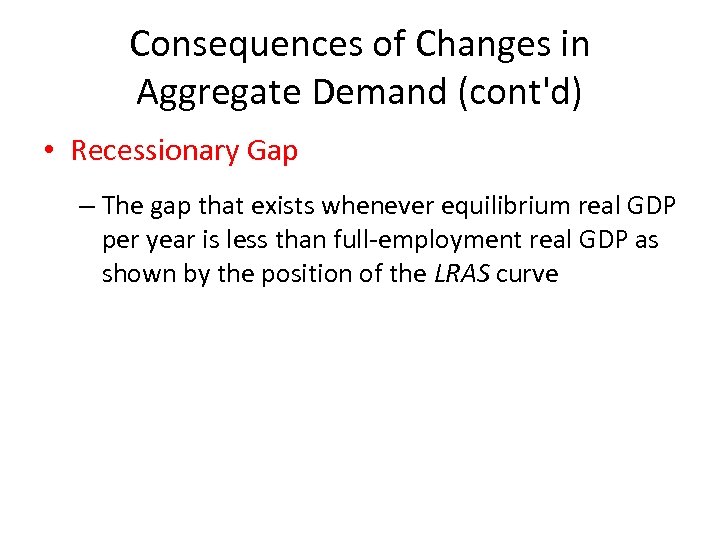 Consequences of Changes in Aggregate Demand (cont'd) • Recessionary Gap – The gap that