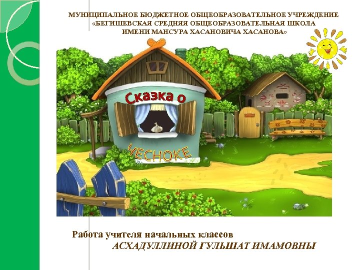 МУНИЦИПАЛЬНОЕ БЮДЖЕТНОЕ ОБЩЕОБРАЗОВАТЕЛЬНОЕ УЧРЕЖДЕНИЕ «БЕГИШЕВСКАЯ СРЕДНЯЯ ОБЩЕОБРАЗОВАТЕЛЬНАЯ ШКОЛА ИМЕНИ МАНСУРА ХАСАНОВИЧА ХАСАНОВА» Работа учителя