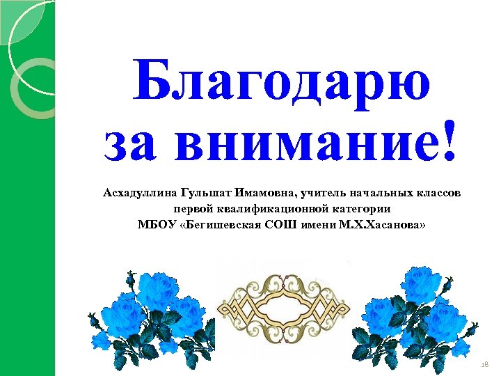 Благодарю за внимание! Асхадуллина Гульшат Имамовна, учитель начальных классов первой квалификационной категории МБОУ «Бегишевская