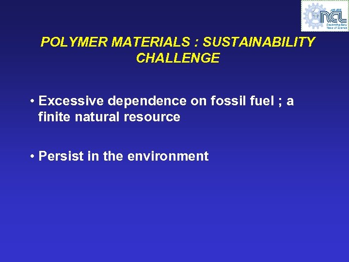 POLYMER MATERIALS : SUSTAINABILITY CHALLENGE • Excessive dependence on fossil fuel ; a finite