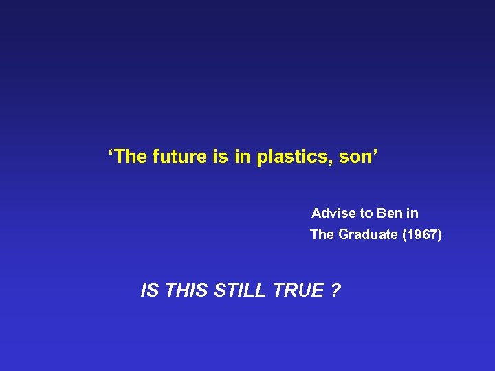 ‘The future is in plastics, son’ Advise to Ben in The Graduate (1967) IS