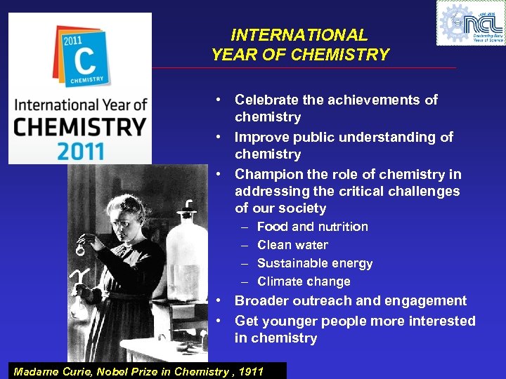 INTERNATIONAL YEAR OF CHEMISTRY • Celebrate the achievements of chemistry • Improve public understanding