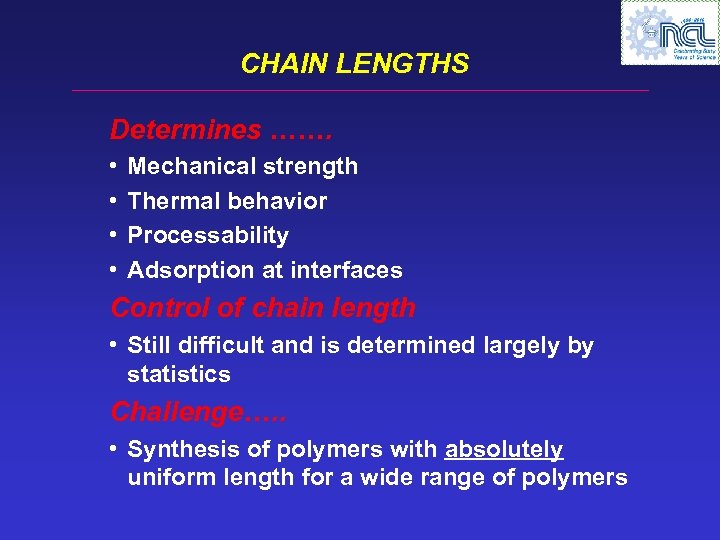 CHAIN LENGTHS Determines ……. • • Mechanical strength Thermal behavior Processability Adsorption at interfaces