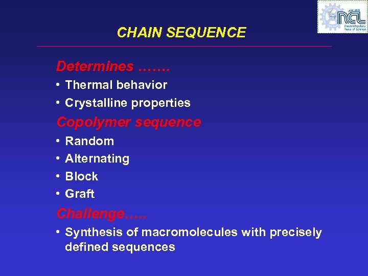 CHAIN SEQUENCE Determines ……. • Thermal behavior • Crystalline properties Copolymer sequence • •