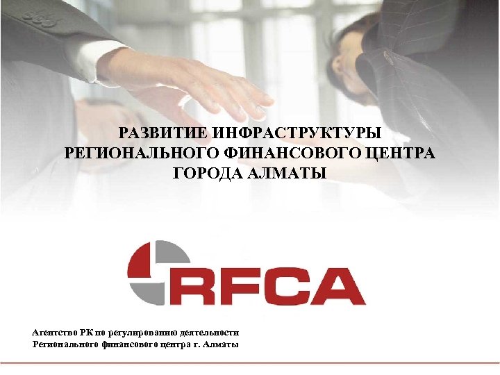 РАЗВИТИЕ ИНФРАСТРУКТУРЫ РЕГИОНАЛЬНОГО ФИНАНСОВОГО ЦЕНТРА ГОРОДА АЛМАТЫ Агентство РК по регулированию деятельности Регионального финансового