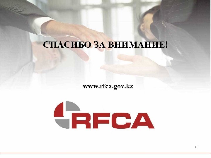 СПАСИБО ЗА ВНИМАНИЕ! www. rfca. gov. kz 20 