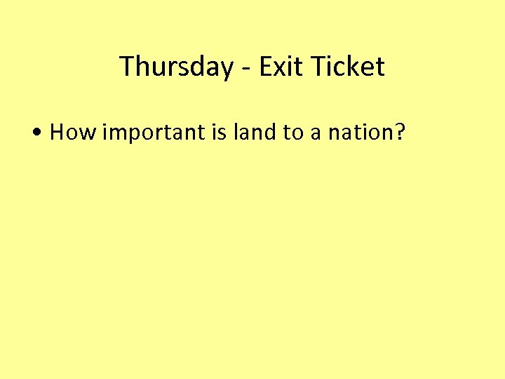 Thursday - Exit Ticket • How important is land to a nation? 
