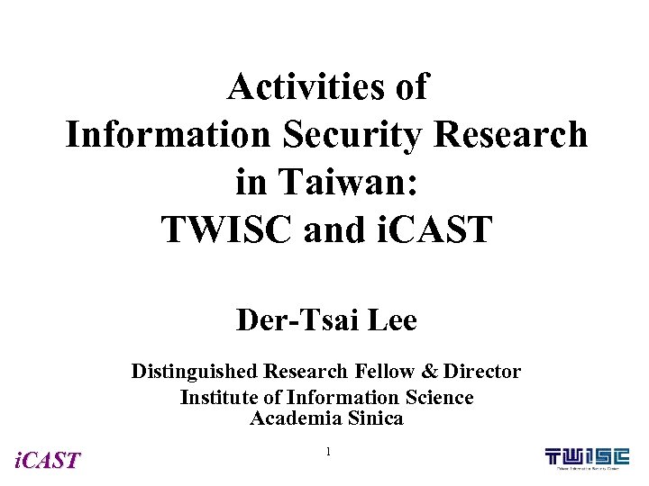 Activities of Information Security Research in Taiwan: TWISC and i. CAST Der-Tsai Lee Distinguished