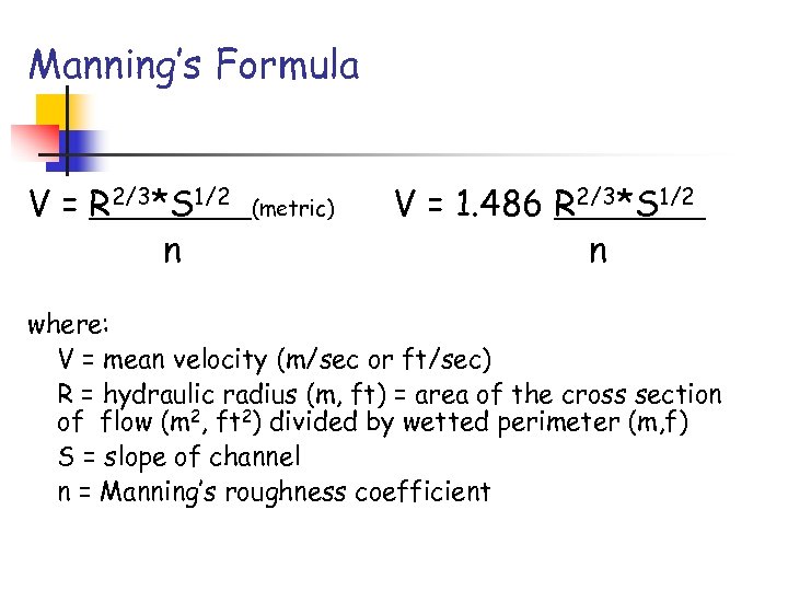 Manning’s Formula V = R 2/3*S 1/2 n (metric) V = 1. 486 R