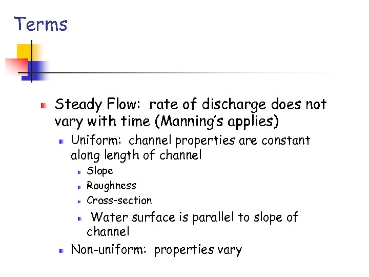 Terms Steady Flow: rate of discharge does not vary with time (Manning’s applies) Uniform: