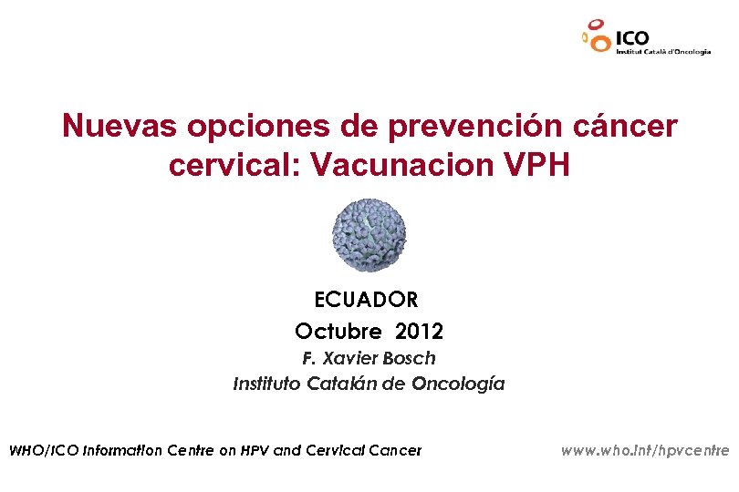 Nuevas opciones de prevención cáncer cervical: Vacunacion VPH ECUADOR Octubre 2012 F. Xavier Bosch
