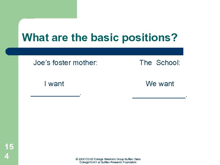 What are the basic positions? Joe’s foster mother: I want ______. The School: We