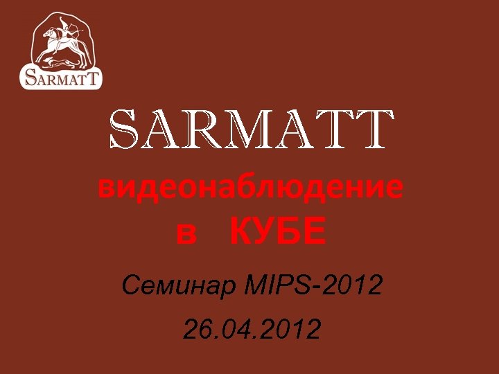 SARMATT видеонаблюдение в КУБЕ Семинар MIPS-2012 26. 04. 2012 