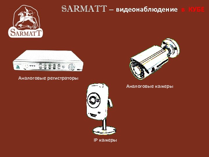 SARMATT – видеонаблюдение в КУБЕ Аналоговые регистраторы Аналоговые камеры IP камеры 