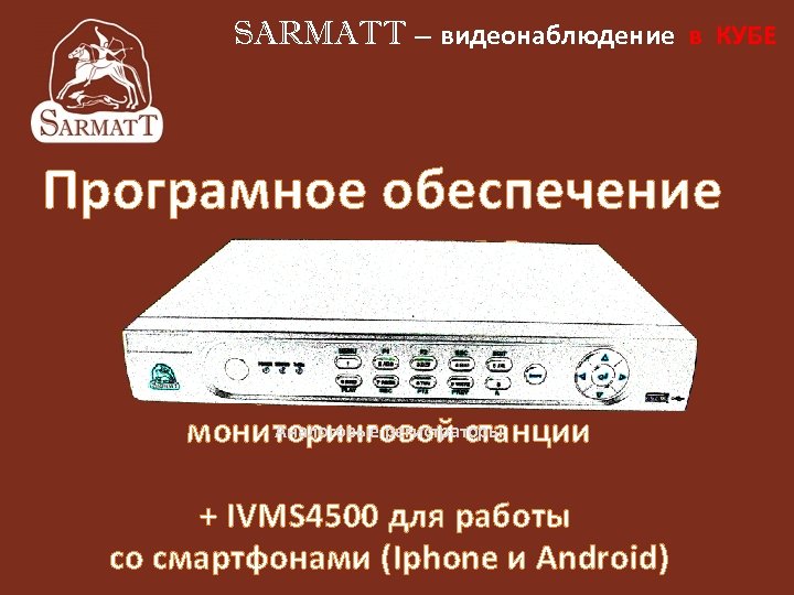 SARMATT – видеонаблюдение в КУБЕ Програмное обеспечение IVMS-4000 IVMS-4200 Полноценное ПО центральной Аналоговые регистраторы