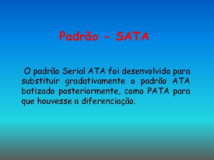 Padrão - SATA O padrão Serial ATA foi desenvolvido para substituir gradativamente o padrão