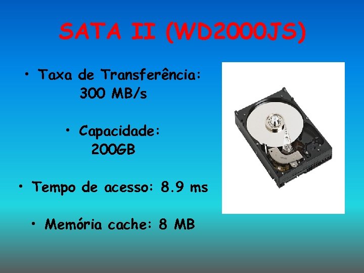 SATA II (WD 2000 JS) • Taxa de Transferência: 300 MB/s • Capacidade: 200