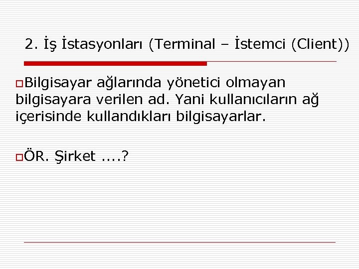 2. İş İstasyonları (Terminal – İstemci (Client)) o. Bilgisayar ağlarında yönetici olmayan bilgisayara verilen