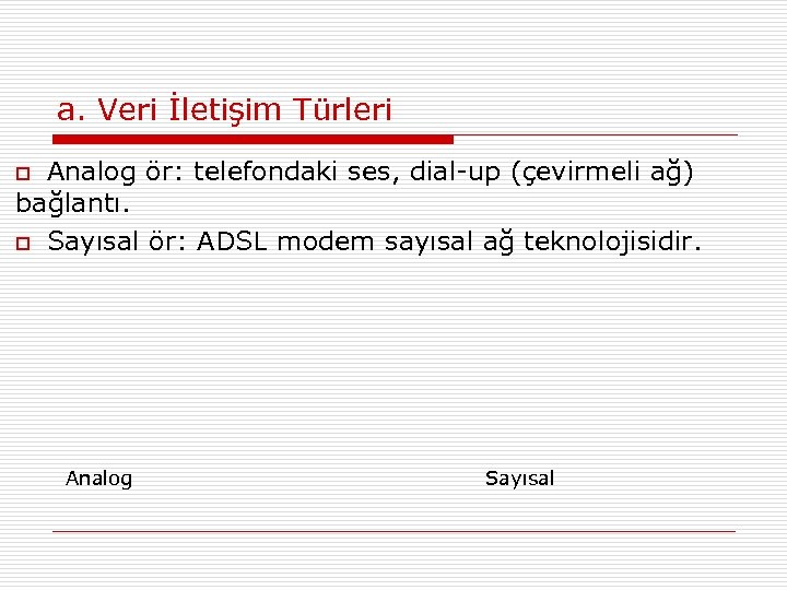 a. Veri İletişim Türleri Analog ör: telefondaki ses, dial-up (çevirmeli ağ) bağlantı. o Sayısal