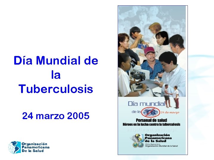 Día Mundial de la Tuberculosis 24 marzo 2005 Organización Panamericana De la Salud 