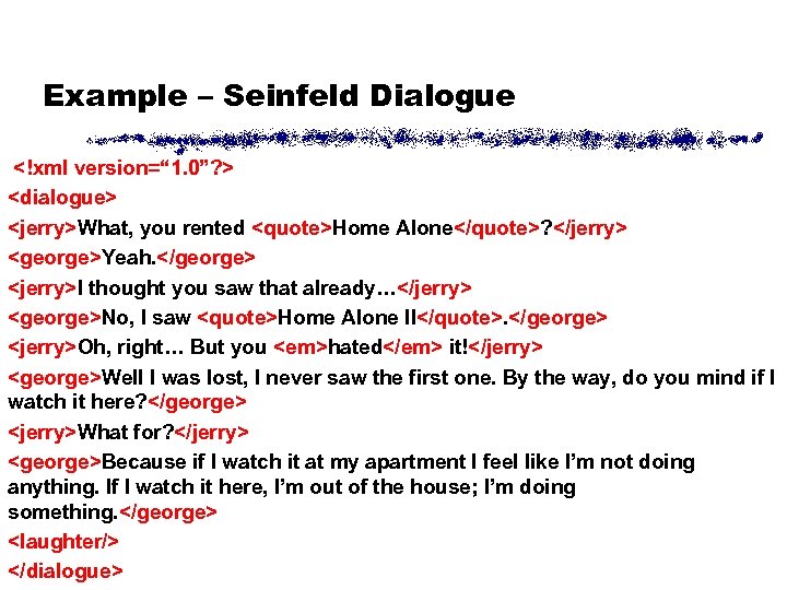 Example – Seinfeld Dialogue <!xml version=“ 1. 0”? > <dialogue> <jerry>What, you rented <quote>Home