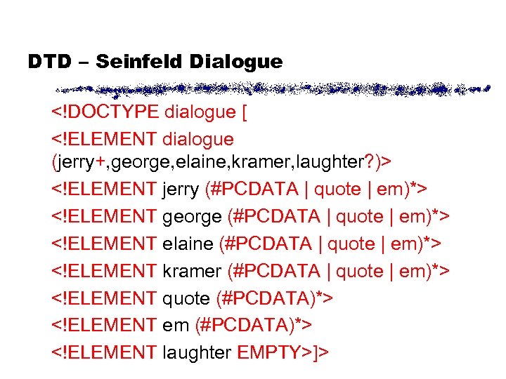 DTD – Seinfeld Dialogue <!DOCTYPE dialogue [ <!ELEMENT dialogue (jerry+, george, elaine, kramer, laughter?