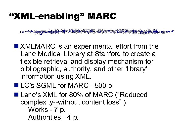 “XML-enabling” MARC n XMLMARC is an experimental effort from the Lane Medical Library at