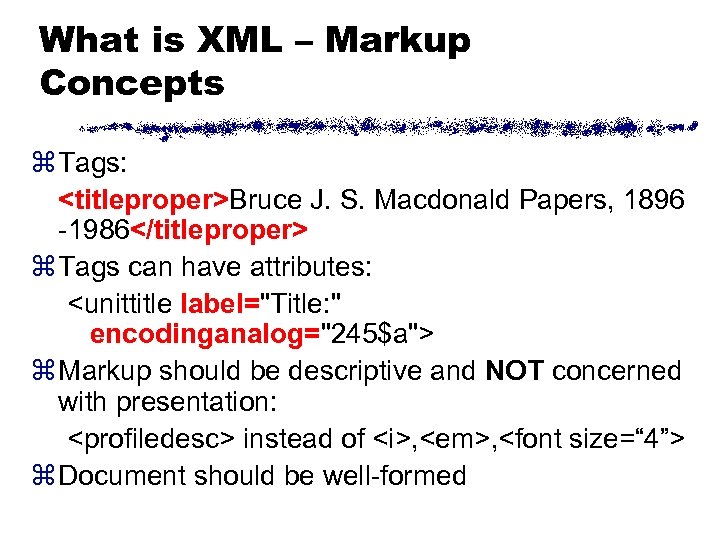 What is XML – Markup Concepts z Tags: <titleproper>Bruce J. S. Macdonald Papers, 1896