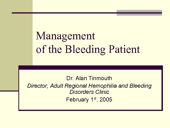Management of the Bleeding Patient Dr. Alan Tinmouth Director, Adult Regional Hemophilia and Bleeding
