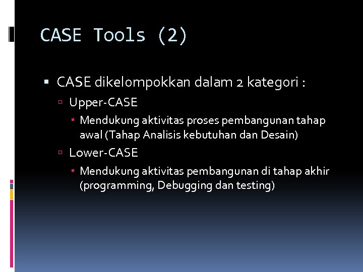 CASE Tools (2) CASE dikelompokkan dalam 2 kategori : Upper-CASE Mendukung aktivitas proses pembangunan