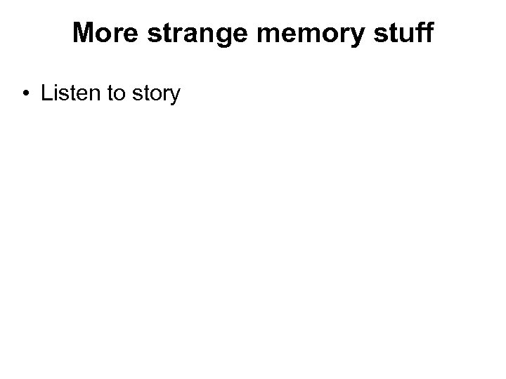 More strange memory stuff • Listen to story 