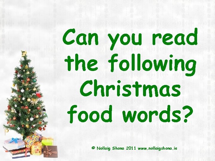 Can you read the following Christmas food words? © Nollaig Shona 2011 www. nollaigshona.