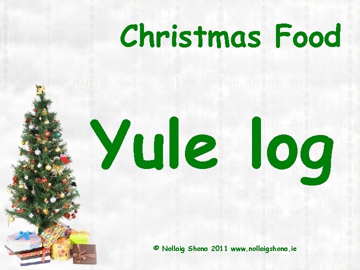 Christmas Food Yule log © Nollaig Shona 2011 www. nollaigshona. ie 