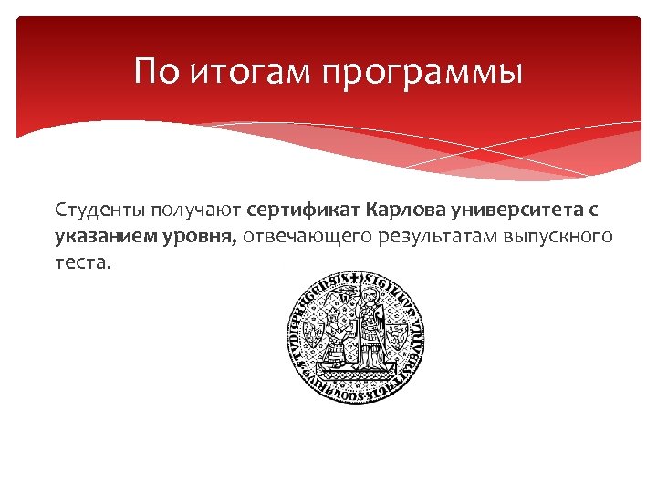 По итогам программы Студенты получают сертификат Карлова университета с указанием уровня, отвечающего результатам выпускного